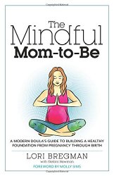 The Mindful Mom-To-Be: A Modern Doula’s Guide to Building a Healthy Foundation from Pregnancy Through Birth