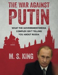 The War Against Putin: What the Government-Media Complex Isn’t Telling You About Russia