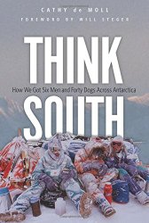 Think South: How We Got Six Men and Forty Dogs Across Antarctica