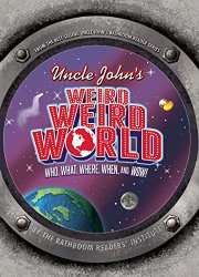 Uncle John’s Weird, Weird World: Who, What, Where, When, and Wow!