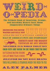 Weird-o-pedia: The Ultimate Book of Surprising, Strange, and Incredibly Bizarre Facts About (Supposedly) Ordinary Things