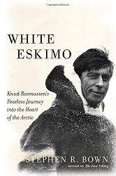 White Eskimo: Knud Rasmussen’s Fearless Journey into the Heart of the Arctic (A Merloyd Lawrence Book)
