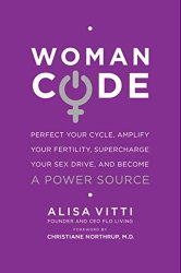WomanCode: Perfect Your Cycle, Amplify Your Fertility, Supercharge Your Sex Drive, and Become a Power Source