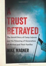 A Trust Betrayed: The Untold Story of Camp Lejeune and the Poisoning of Generations of Marines and Their Families (A Merloyd Lawrence Book)