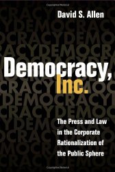 Democracy, Inc.: The Press and Law in the Corporate Rationalization of the Public Sphere (History of Communication)