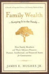 Family Wealth–Keeping It in the Family: How Family Members and Their Advisers Preserve Human, Intellectual, and Financial Assets for Generations