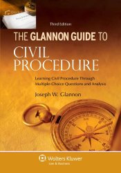 Glannon Guide To Civil Procedure: Learning Civil Procedure Through Multiple-Choice Questions and Analysis, Third Edition