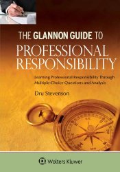 Glannon Guide To Professional Responsibility: Learning Professional Responsibility Through Multiple-Choice Questions and Analysis