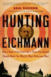 Hunting Eichmann: How a Band of Survivors and a Young Spy Agency Chased Down the World’s Most Notorious Nazi