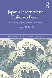 Japan’s International Fisheries Policy: Law, Diplomacy and Politics Governing Resource Security (Nissan Institute/Routledge Japanese Studies)