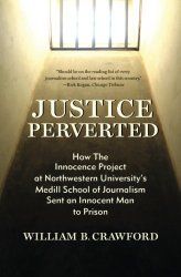 Justice Perverted: How The Innocence Project at Northwestern University’s  Medill School of Journalism Sent an Innocent Man to Prison