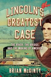 Lincoln’s Greatest Case: The River, the Bridge, and the Making of America