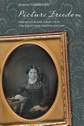 Picture Freedom: Remaking Black Visuality in the Early Nineteenth Century (America and the Long 19th Century)