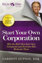 Start Your Own Corporation: Why the Rich Own Their Own Companies and Everyone Else Works for Them (Rich Dad Advisors)