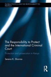 The Responsibility to Protect and the International Criminal Court: Protection and Prosecution in Kenya (Global Politics and the Responsibility to Protect)