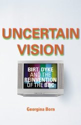 Uncertain Vision: Birt, Dyke and the Reinvention of the BBC