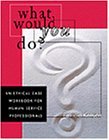 What Would You Do?: An Ethical Case Workbook for Human Service Professionals (Ethics & Legal Issues)