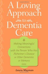 A Loving Approach to Dementia Care: Making Meaningful Connections with the Person Who Has Alzheimer’s Disease or Other Dementia or Memory Loss