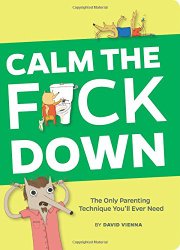 Calm the F*ck Down: The Only Parenting Technique You’ll Ever Need