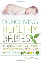 Conceiving Healthy Babies: An Herbal Guide to Support Preconception, Pregnancy and Lactation
