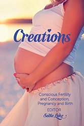 Creations: Conscious Fertility and Conception, Pregnancy and Birth