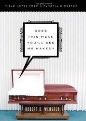 Does This Mean You’ll See Me Naked?: Field Notes from a Funeral Director