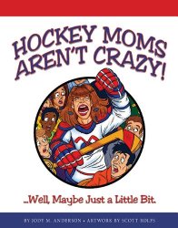 Hockey Moms Aren’t Crazy! Well, Maybe Just a Little Bit.