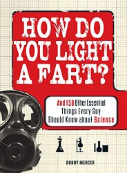 How Do You Light a Fart?: And 150 Other Essential Things Every Guy Should Know about Science