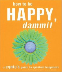 How to Be Happy, Dammit: A Cynic’s Guide to Spiritual Happiness