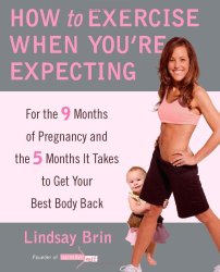How to Exercise When You’re Expecting: For the 9 Months of Pregnancy and the 5 Months It Takes to Get Your Best Body Ba ck