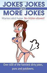 Jokes, Jokes and More Jokes: Hilarious Adult Humor with Over 600 of the Funniest Dirty Jokes, Puns and Putdowns