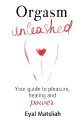 Orgasm Unleashed: Your guide to pleasure, healing and power