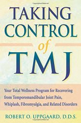 Taking Control of TMJ: Your Total Wellness Program for Recovering from Temporomandibular Joint Pain, Whiplash, Fibromyalgia, and Related Disorders