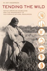 Tending the Wild: Native American Knowledge and the Management of California’s Natural Resources