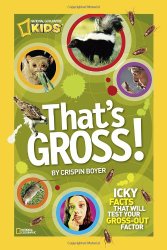 That’s Gross!: Icky Facts That Will Test Your Gross-Out Factor (National Geographic Kids)