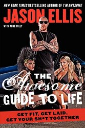 The Awesome Guide to Life: Get Fit, Get Laid, Get Your Sh*t Together