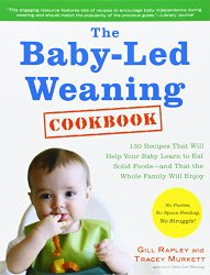 The Baby-Led Weaning Cookbook: 130 Recipes That Will Help Your Baby Learn to Eat Solid Foodsand That the Whole Family Will Enjoy