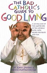 The Bad Catholic’s Guide to Good Living: A Loving Look at the Lighter Side of Catholic Faith, with Recipes for Feasts and Fun