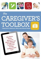 The Caregiver’s Toolbox: Checklists, Forms, Resources, Mobile Apps, and Straight Talk to Help You Provide Compassionate Care
