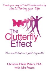 The Clutterfly Effect –  Tweak Your Way to Total Transformation by decluttering your life: How small steps can yield big results.
