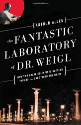 The Fantastic Laboratory of Dr. Weigl: How Two Brave Scientists Battled Typhus and Sabotaged the Nazis