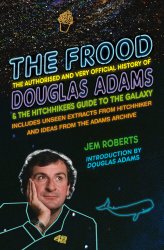 The Frood: The Authorised and Very Official History of Douglas Adams & The Hitchhiker’s Guide to the Galaxy