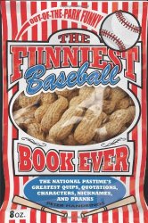 The Funniest Baseball Book Ever: The National Pastime’s Greatest Quips, Quotations, Characters, Nicknames, and Pranks