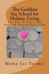 The Goddess Sex School for Holistic Living: The Art, Science and Soul of Divine Self Care (Volume 1)