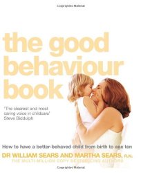 The Good Behaviour Book: To Have a Better-Behaved Child from Birth to Age Ten. William Sears and Martha Sears How to Have a Better-Behaved Chil