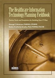The Healthcare Information Technology Planning Fieldbook: Tactics, Tools and Templates for Building Your IT Plan