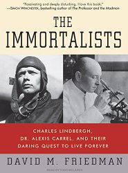 The Immortalists: Charles Lindbergh, Dr. Alexis Carrel, and Their Daring Quest to Live Forever