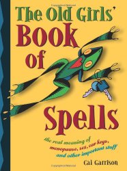 The Old Girls’ Book of Spells: the real meaning of menopause, sex, car keys, and other important stuff about magic