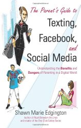 The Parent’s Guide to Texting, Facebook, and Social Media: Understanding the Benefits and Dangers of Parenting in a Digital World