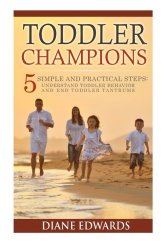 Toddler Champions : 5 Simple and Practical Steps: Understand Toddler Behavior and End Toddler Tantrums